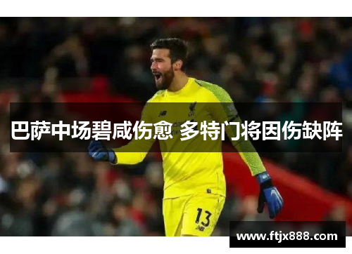 巴萨中场碧咸伤愈 多特门将因伤缺阵