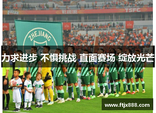力求进步 不惧挑战 直面赛场 绽放光芒