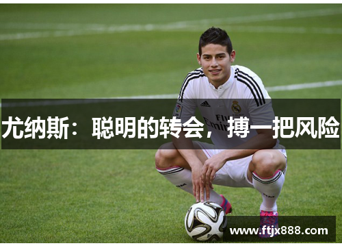 尤纳斯：聪明的转会，搏一把风险