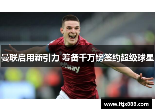曼联启用新引力 筹备千万镑签约超级球星